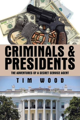 Criminals & Presidents: The Adventures Of A Secret Service Agent