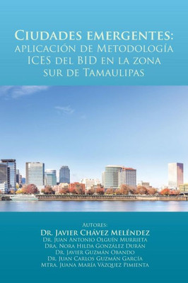 Ciudades Emergentes: Aplicacion De Metodologia Ices Del Bid En La Zona Sur De Tamaulipas (Spanish Edition)
