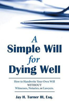 A Simple Will For Dying Well: How To Handwrite Your Own Will Without Witnesses, Notaries, Or Lawyers