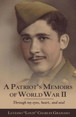 A Patriot'S Memoirs Of World War Ii: Through My Eyes, Heart, And Soul