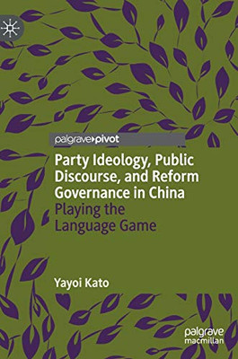 Party Ideology, Public Discourse, and Reform Governance in China: Playing the Language Game (Politics and Development of Contemporary China)