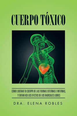 Cuerpo Toxico: Como Liberar Tu Cuerpo De Las Toxinas Externas E Internas, Y Evitar Asi Los Efectos De Los Radicales Libres (Spanish Edition)