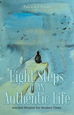 Eight Steps To An Authentic Life: Ancient Wisdom For Modern Times