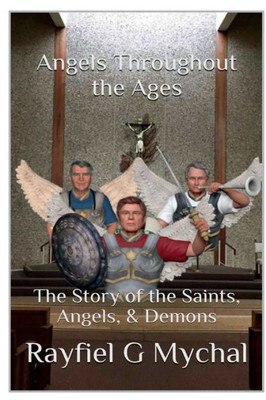 Angels Throughout The Ages: The Story Of The Saints, Angels, & Demons:
