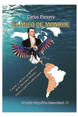 El Mito Monroe. Causas Y Efectos De La Doctrina Monroe: America Para Los Americanos: (Spanish Edition)