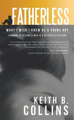 Fatherless: What It I Wish I Know As A Young Boy. Learning How To Become A Man In A Fatherless Culture.