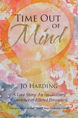 Time Out Of Mind: A Love Story: An Involuntary Experience Of Altered Perception