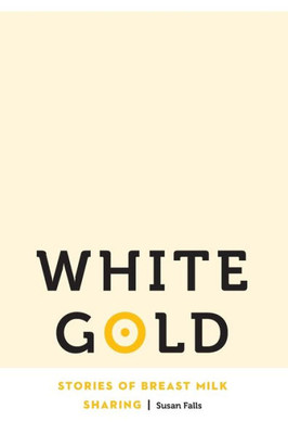 White Gold: Stories Of Breast Milk Sharing (Anthropology Of Contemporary North America)