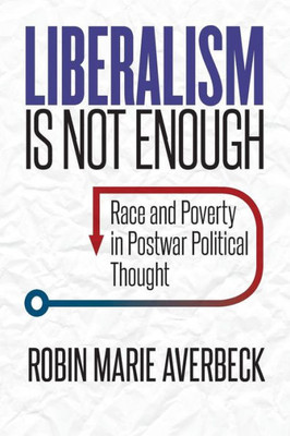 Liberalism Is Not Enough: Race And Poverty In Postwar Political Thought