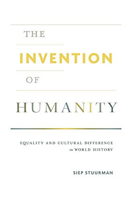 The Invention of Humanity: Equality and Cultural Difference in World History