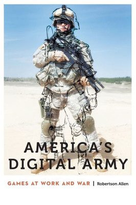 America'S Digital Army: Games At Work And War (Anthropology Of Contemporary North America)