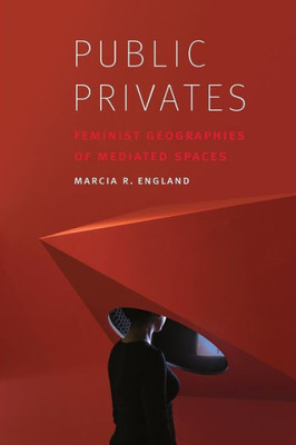 Public Privates: Feminist Geographies Of Mediated Spaces