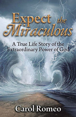 Expect The Miraculous: A True Life Story Of The Extraordinary Power Of God