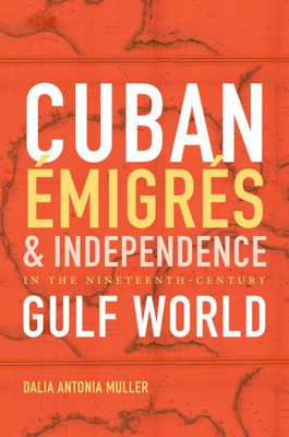 Cuban emigres And Independence In The Nineteenth-Century Gulf World (Envisioning Cuba)