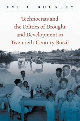 Technocrats And The Politics Of Drought And Development In Twentieth-Century Brazil