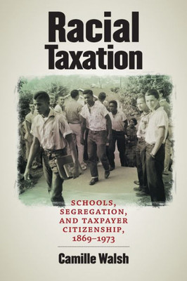 Racial Taxation: Schools, Segregation, And Taxpayer Citizenship, 18691973 (Justice, Power, And Politics)