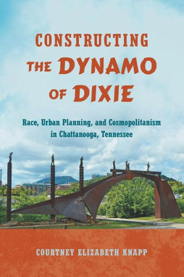Constructing The Dynamo Of Dixie: Race, Urban Planning, And Cosmopolitanism In Chattanooga, Tennessee