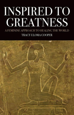 Inspired To Greatness: A Feminine Approach To Healing The World