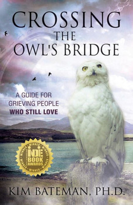 Crossing The Owl'S Bridge: A Guide For Grieving People Who Still Love