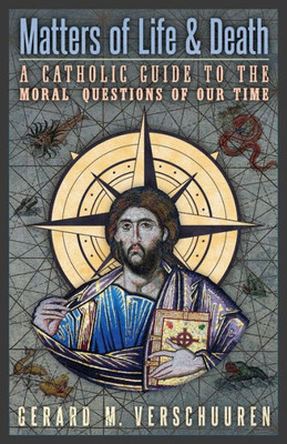 Matters Of Life And Death: A Catholic Guide To The Moral Questions Of Our Time