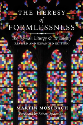 The Heresy Of Formlessness: The Roman Liturgy And Its Enemy (Revised And Expanded Edition)
