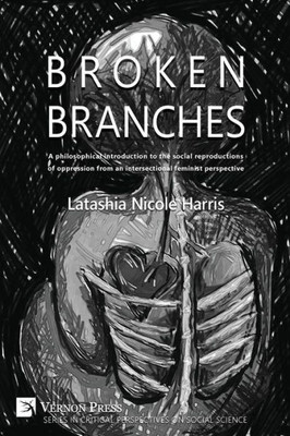 Broken Branches: A Philosophical Introduction To The Social Reproductions Of Oppression From An Intersectional Feminist Perspective (Critical Perspectives On Social Science)