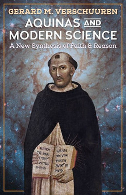 Aquinas And Modern Science: A New Synthesis Of Faith And Reason