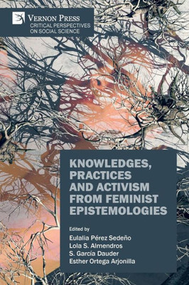 Knowledges, Practices And Activism From Feminist Epistemologies (Critical Perspectives On Socila Science)