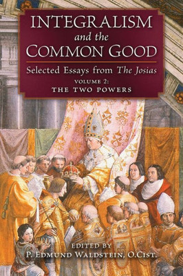 Integralism And The Common Good: Selected Essays From The Josias (Volume 2: The Two Powers)