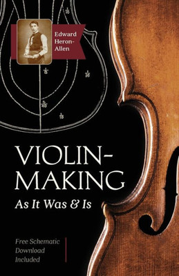 Violin-Making: As It Was And Is: Being A Historical, Theoretical, And Practical Treatise On The Science And Art Of Violin-Making For The Use Of Violin Makers And Players, Amateur And Professional