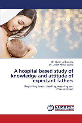 A hospital based study of knowledge and attitude of expectant fathers: Regarding breast-feeding, weaning and immunization