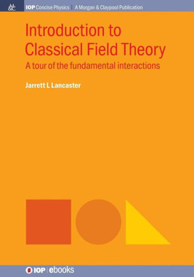 Introduction To Classical Field Theory: A Tour Of The Fundamental Interactions (Iop Concise Physics)