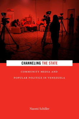 Channeling The State: Community Media And Popular Politics In Venezuela (Radical Americas)