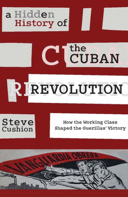 A Hidden History Of The Cuban Revolution: How The Working Class Shaped The Guerillas Victory