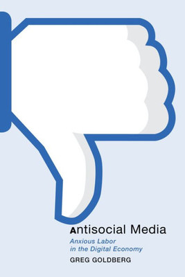 Antisocial Media: Anxious Labor In The Digital Economy (Postmillennial Pop, 21)