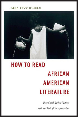 How To Read African American Literature: Post-Civil Rights Fiction And The Task Of Interpretation