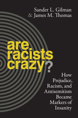 Are Racists Crazy?: How Prejudice, Racism, And Antisemitism Became Markers Of Insanity (Biopolitics, 11)