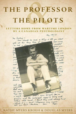 The Professor And The Pilots: Letters Home From Wartime London By A Canadian Psychologist