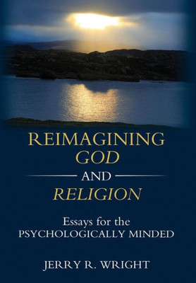 Reimagining God And Religion: Essays For The Psychologically Minded
