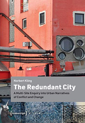 The Redundant City: A Multi-Site Enquiry Into Urban Narratives of Conflict and Change (Urban Studies)