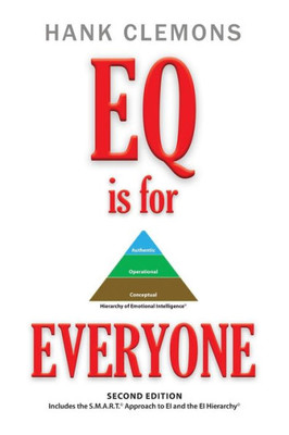 Eq Is For Everyone: A Look At How Emotional Intelligence Benefits All Of Us. It Includes The Smart Approach To Ei And The Ei Hierarchy - Second Edition