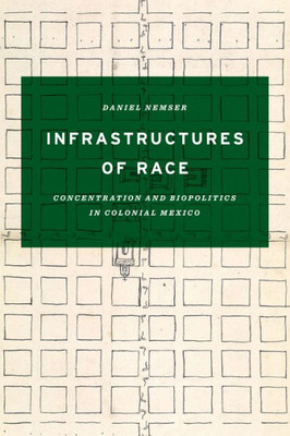 Infrastructures Of Race: Concentration And Biopolitics In Colonial Mexico (Border Hispanisms)