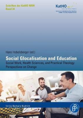Social Glocalisation and Education: Social Work, Health Sciences, and Practical Theology Perspectives on Change (Schriften der Katholischen Hochschule Nordrhein-Westfalen)