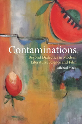 Contaminations: Beyond Dialectics In Modern Literature, Science And Film