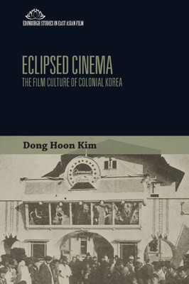 Eclipsed Cinema: The Film Culture Of Colonial Korea (Edinburgh Studies In East Asian Film)