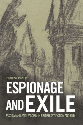 Espionage And Exile: Fascism And Anti-Fascism In British Spy Fiction And Film