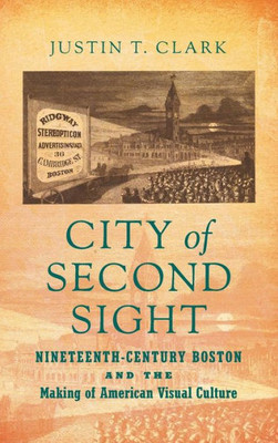 City Of Second Sight: Nineteenth-Century Boston And The Making Of American Visual Culture