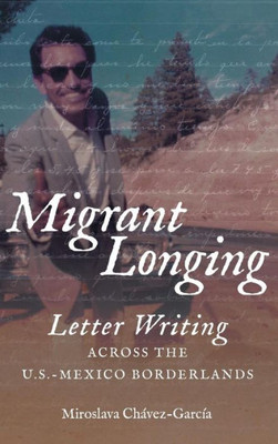 Migrant Longing: Letter Writing Across The U.S.-Mexico Borderlands (The David J. Weber Series In The New Borderlands History)