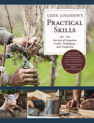 Gene Logsdon'S Practical Skills: A Revival Of Forgotten Crafts, Techniques, And Traditions