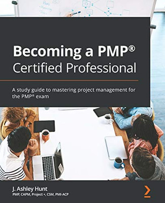 Becoming a PMP® Certified Professional: A study guide to mastering project management for the PMP® exam